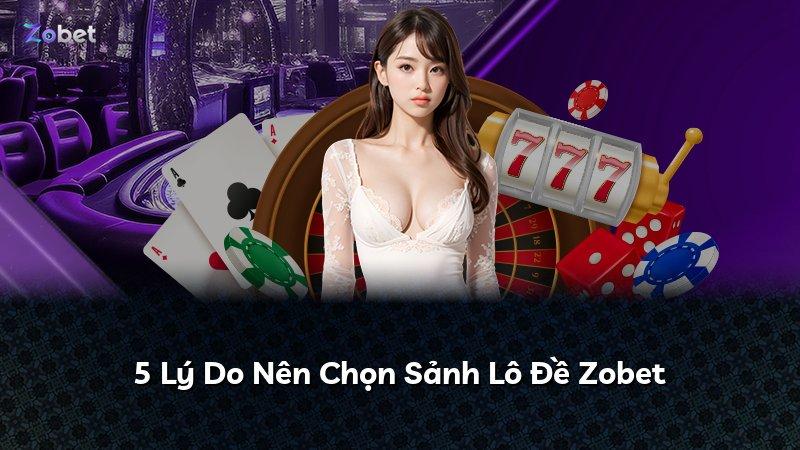 5 Lý Do Nên Chọn Sảnh Lô Đề Zobet