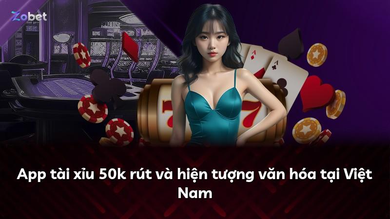 App tài xỉu 50k rút và hiện tượng văn hóa tại Việt Nam
