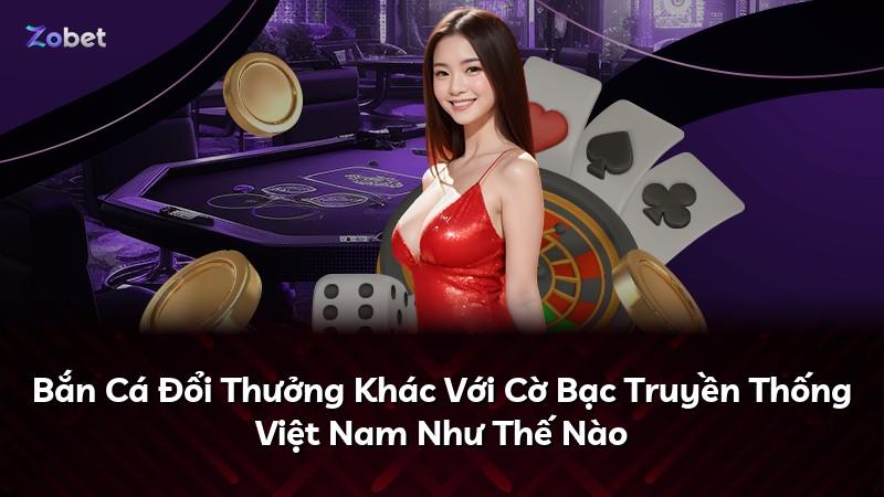 Bắn Cá Đổi Thưởng Khác Với Cờ Bạc Truyền Thống Việt Nam Như Thế Nào