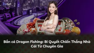 Bắn cá Dragon Fishing: Bí Quyết Chiến Thắng Nhà Cái Từ Chuyên Gia