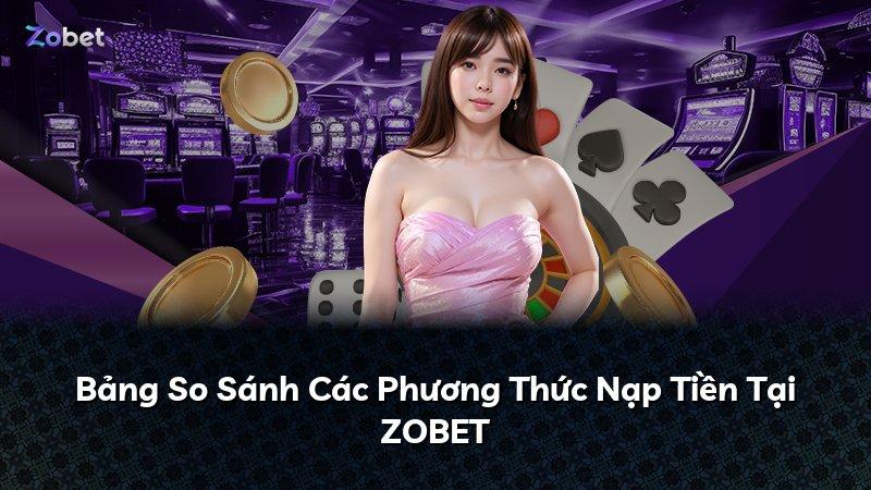 Bảng So Sánh Các Phương Thức Nạp Tiền Tại ZOBET
