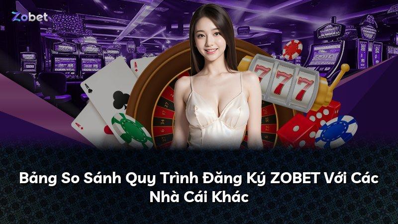 Bảng So Sánh Quy Trình Đăng Ký ZOBET Với Các Nhà Cái Khác