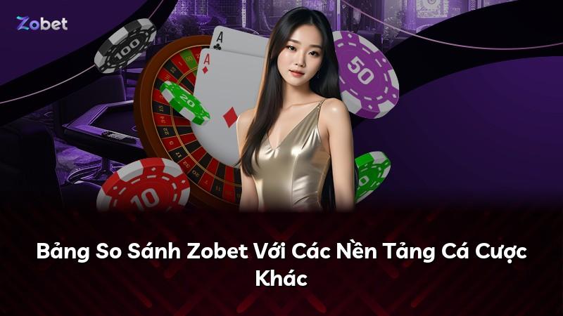 Bảng So Sánh Zobet Với Các Nền Tảng Cá Cược Khác
