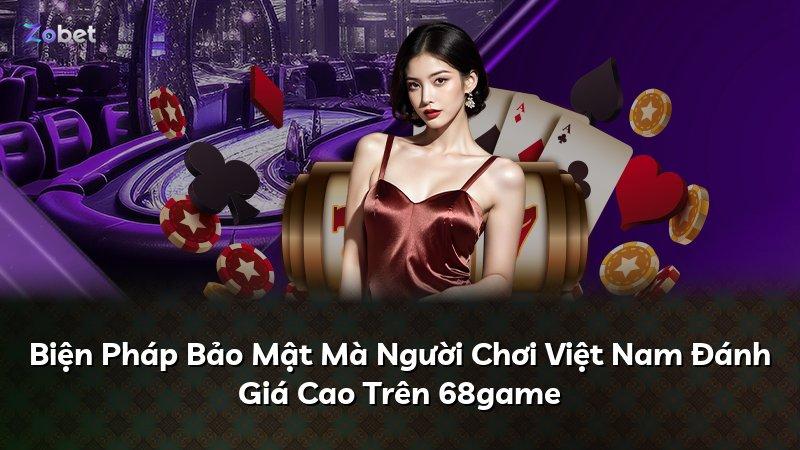 Biện Pháp Bảo Mật Mà Người Chơi Việt Nam Đánh Giá Cao Trên 68game