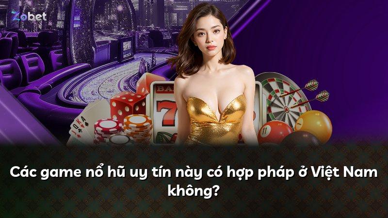 Các game nổ hũ uy tín này có hợp pháp ở Việt Nam không?