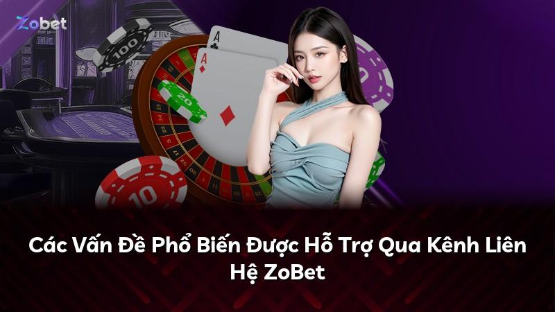 Các Vấn Đề Phổ Biến Được Hỗ Trợ Qua Kênh Liên Hệ ZoBet