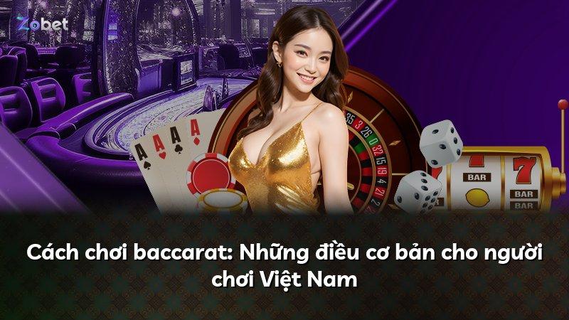 Cách chơi baccarat: Những điều cơ bản cho người chơi Việt Nam