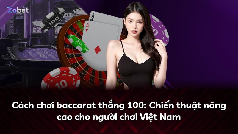 Cách chơi baccarat thắng 100: Chiến thuật nâng cao cho người chơi Việt Nam