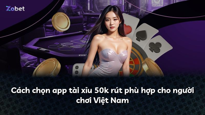 Cách chọn app tài xỉu 50k rút phù hợp cho người chơi Việt Nam
