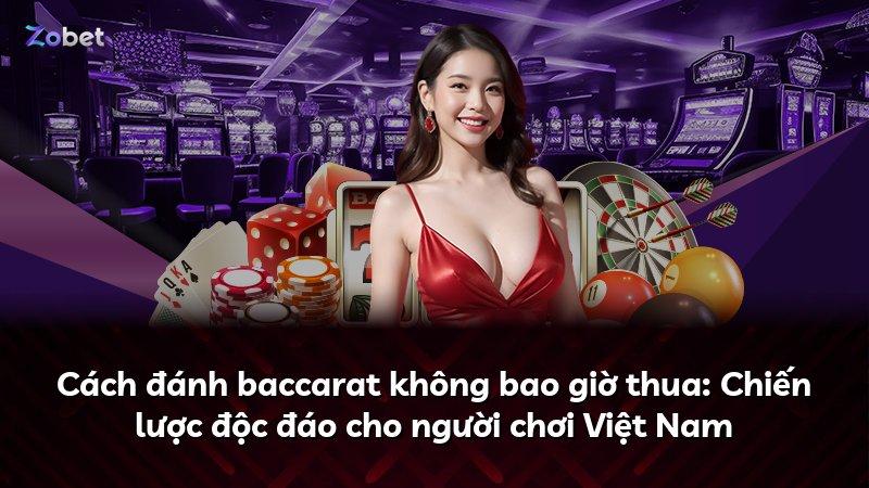 Cách đánh baccarat không bao giờ thua: Chiến lược độc đáo cho người chơi Việt Nam