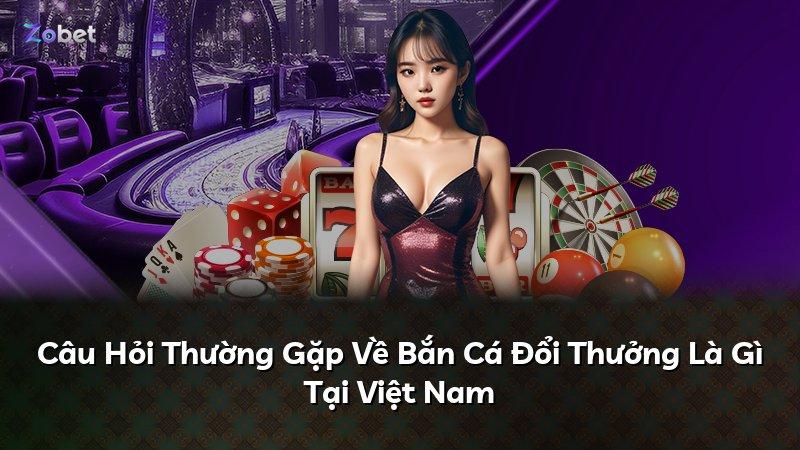 Câu Hỏi Thường Gặp Về Bắn Cá Đổi Thưởng Là Gì Tại Việt Nam