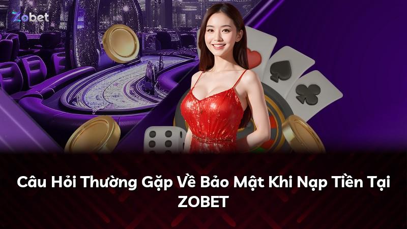 Câu Hỏi Thường Gặp Về Bảo Mật Khi Nạp Tiền Tại ZOBET