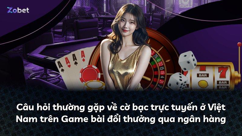 Câu hỏi thường gặp về cờ bạc trực tuyến ở Việt Nam trên Game bài đổi thưởng qua ngân hàng