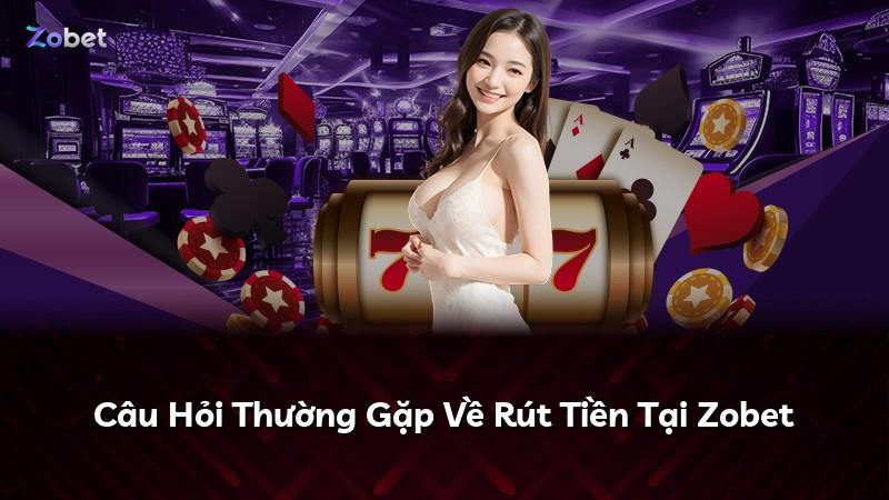 Câu Hỏi Thường Gặp Về Rút Tiền Tại Zobet