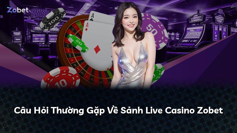 Câu Hỏi Thường Gặp Về Sảnh Live Casino Zobet