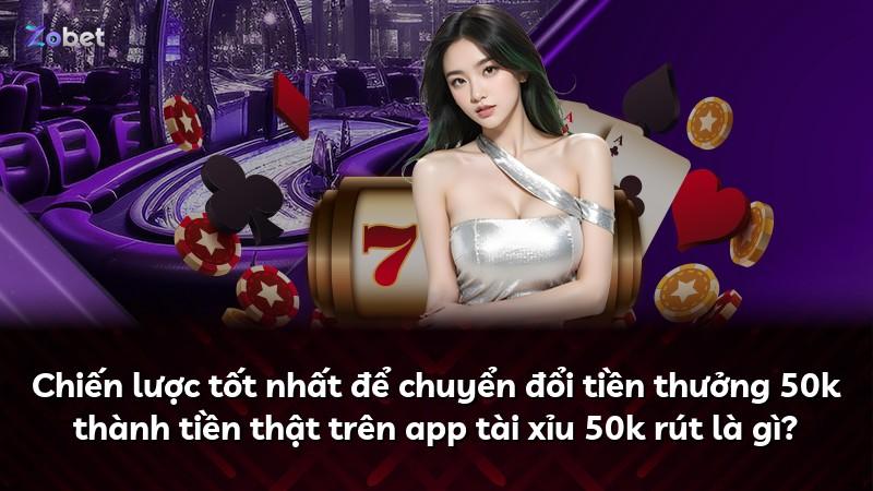Chiến lược tốt nhất để chuyển đổi tiền thưởng 50k thành tiền thật trên app tài xỉu 50k rút là gì?