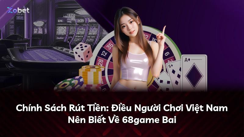 Chính Sách Rút Tiền: Điều Người Chơi Việt Nam Nên Biết Về 68game Bai