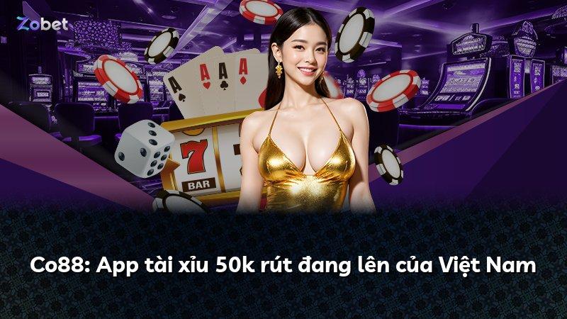 Co88: App tài xỉu 50k rút đang lên của Việt Nam