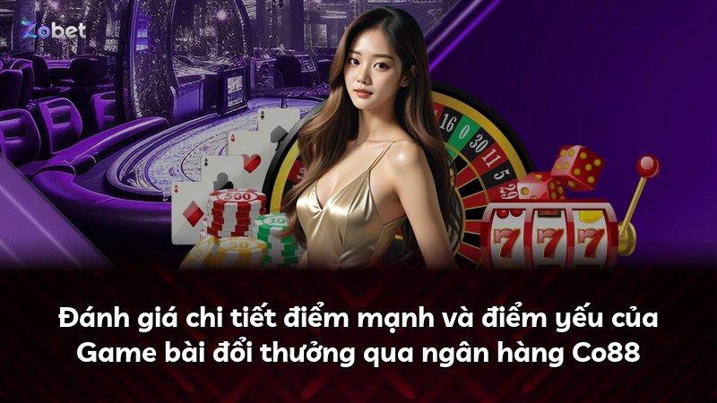 Đánh giá chi tiết điểm mạnh và điểm yếu của Game bài đổi thưởng qua ngân hàng Co88