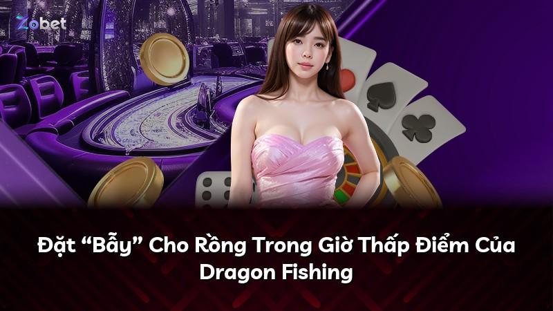 Đặt “Bẫy” Cho Rồng Trong Giờ Thấp Điểm Của Dragon Fishing