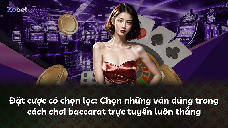 Đặt cược có chọn lọc: Chọn những ván đúng trong cách chơi baccarat trực tuyến luôn thắng