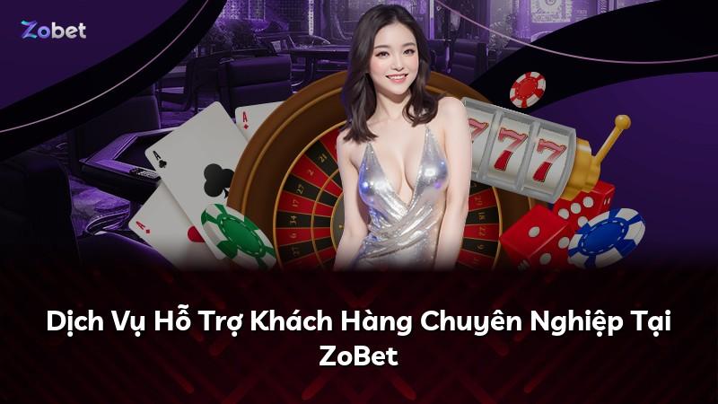 Dịch Vụ Hỗ Trợ Khách Hàng Chuyên Nghiệp Tại ZoBet