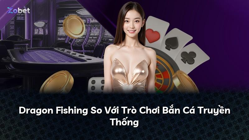 Dragon Fishing So Với Trò Chơi Bắn Cá Truyền Thống
