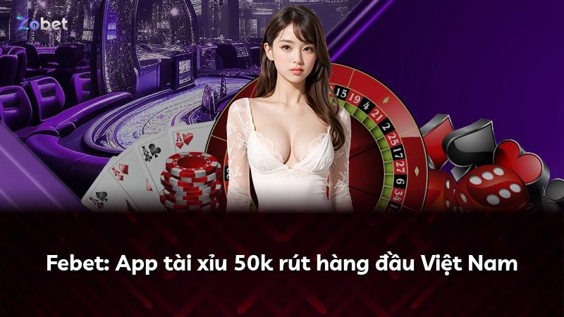 Febet: App tài xỉu 50k rút hàng đầu Việt Nam