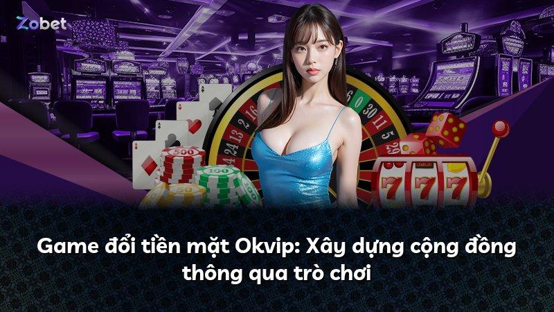 Game đổi tiền mặt Okvip: Xây dựng cộng đồng thông qua trò chơi
