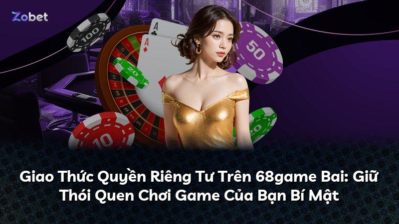 Giao Thức Quyền Riêng Tư Trên 68game Bai: Giữ Thói Quen Chơi Game Của Bạn Bí Mật