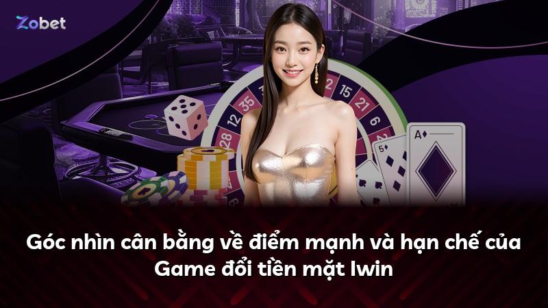 Góc nhìn cân bằng về điểm mạnh và hạn chế của Game đổi tiền mặt Iwin