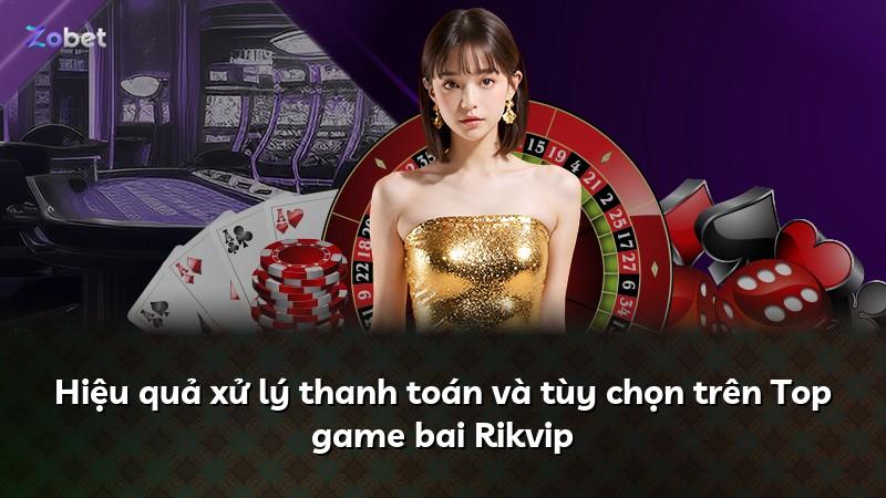 Hiệu quả xử lý thanh toán và tùy chọn trên Top game bai Rikvip