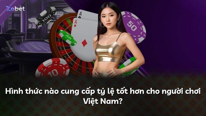 Hình thức nào cung cấp tỷ lệ tốt hơn cho người chơi Việt Nam?