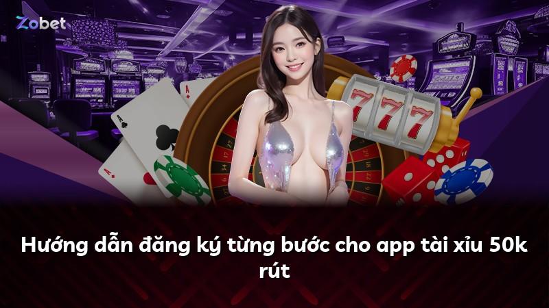 Hướng dẫn đăng ký từng bước cho app tài xỉu 50k rút