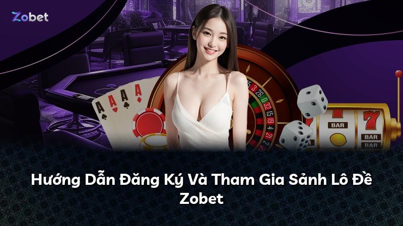 Hướng Dẫn Đăng Ký Và Tham Gia Sảnh Lô Đề Zobet