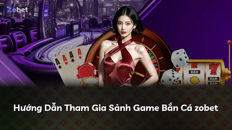 Hướng Dẫn Tham Gia Sảnh Game Bắn Cá zobet