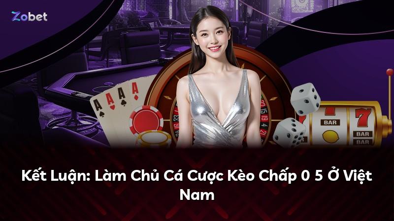 Kết Luận: Làm Chủ Cá Cược Kèo Chấp 0 5 Ở Việt Nam
