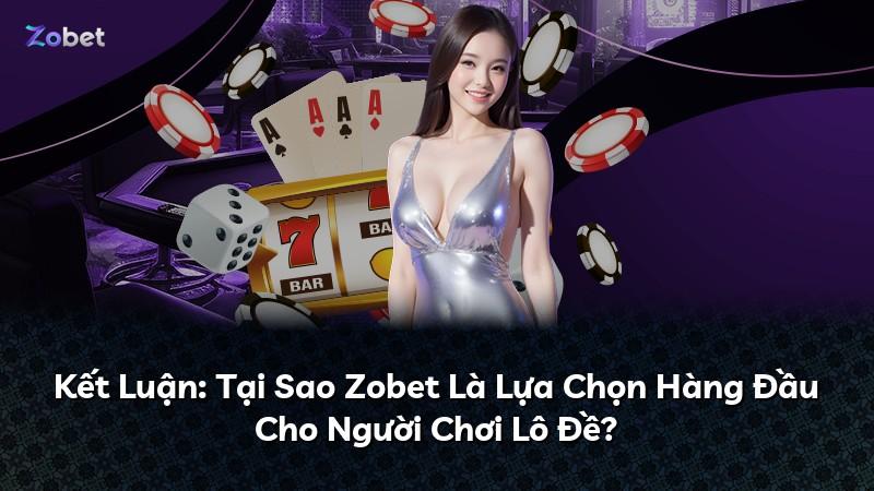 Kết Luận: Tại Sao Zobet Là Lựa Chọn Hàng Đầu Cho Người Chơi Lô Đề?