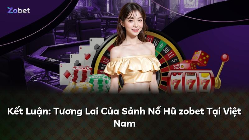 Kết Luận: Tương Lai Của Sảnh Nổ Hũ zobet Tại Việt Nam