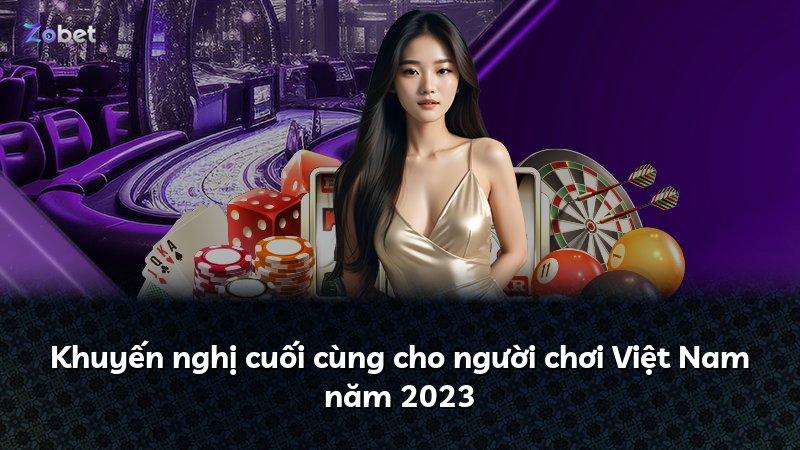 Khuyến nghị cuối cùng cho người chơi Việt Nam năm 2023