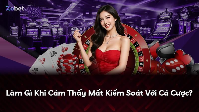 Làm Gì Khi Cảm Thấy Mất Kiểm Soát Với Cá Cược?