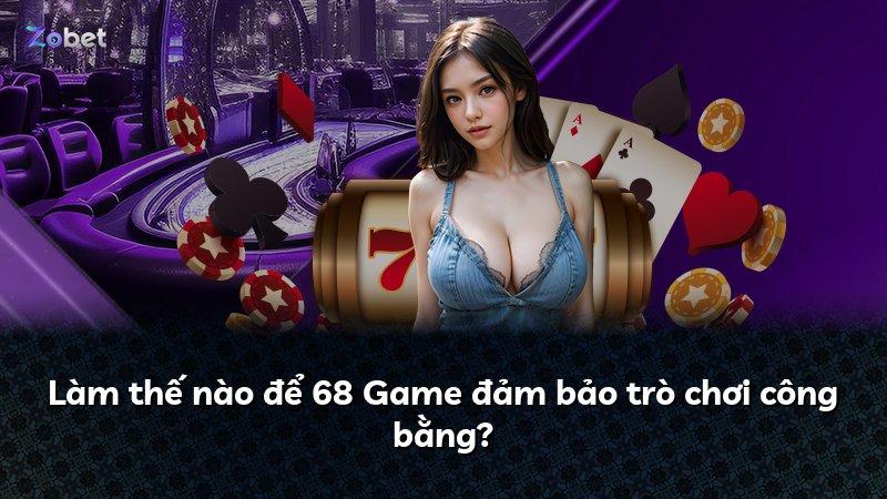 Làm thế nào để 68 Game đảm bảo trò chơi công bằng?