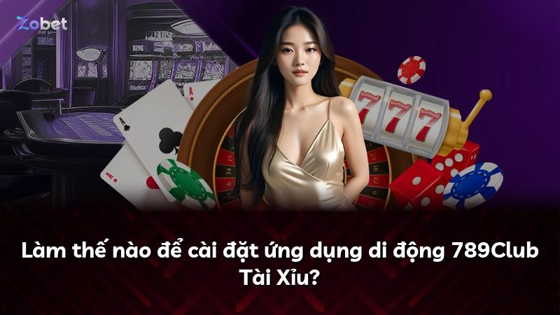 Làm thế nào để cài đặt ứng dụng di động 789Club Tài Xỉu?