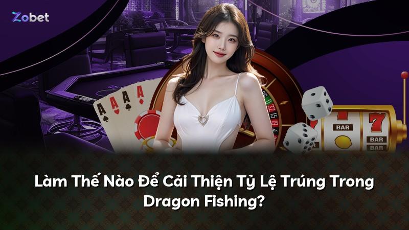 Làm Thế Nào Để Cải Thiện Tỷ Lệ Trúng Trong Dragon Fishing?