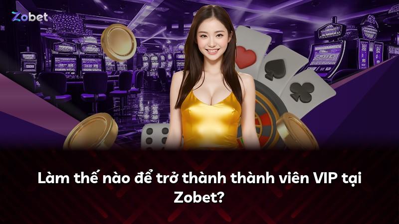 Làm thế nào để trở thành thành viên VIP tại Zobet?