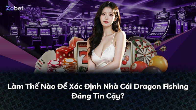 Làm Thế Nào Để Xác Định Nhà Cái Dragon Fishing Đáng Tin Cậy?