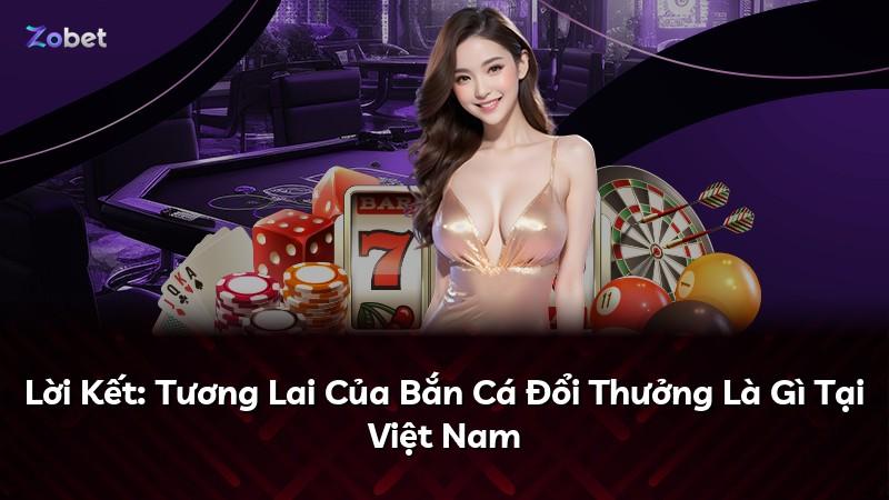 Lời Kết: Tương Lai Của Bắn Cá Đổi Thưởng Là Gì Tại Việt Nam