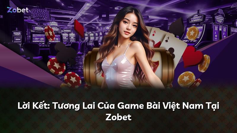 Lời Kết: Tương Lai Của Game Bài Việt Nam Tại Zobet