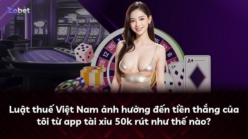 Luật thuế Việt Nam ảnh hưởng đến tiền thắng của tôi từ app tài xỉu 50k rút như thế nào?