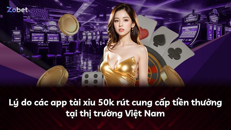 Lý do các app tài xỉu 50k rút cung cấp tiền thưởng tại thị trường Việt Nam